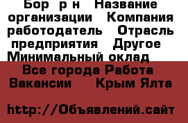 Бор. р-н › Название организации ­ Компания-работодатель › Отрасль предприятия ­ Другое › Минимальный оклад ­ 1 - Все города Работа » Вакансии   . Крым,Ялта